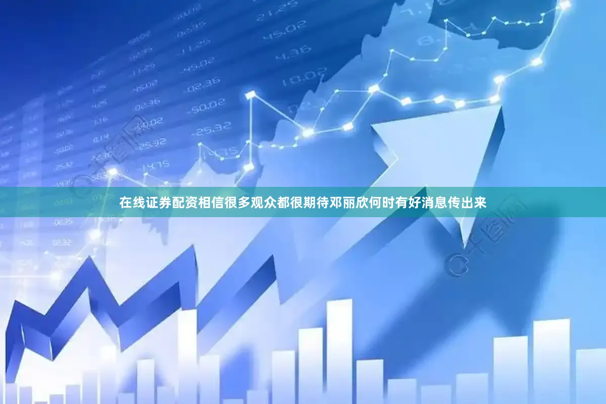 在线证券配资相信很多观众都很期待邓丽欣何时有好消息传出来