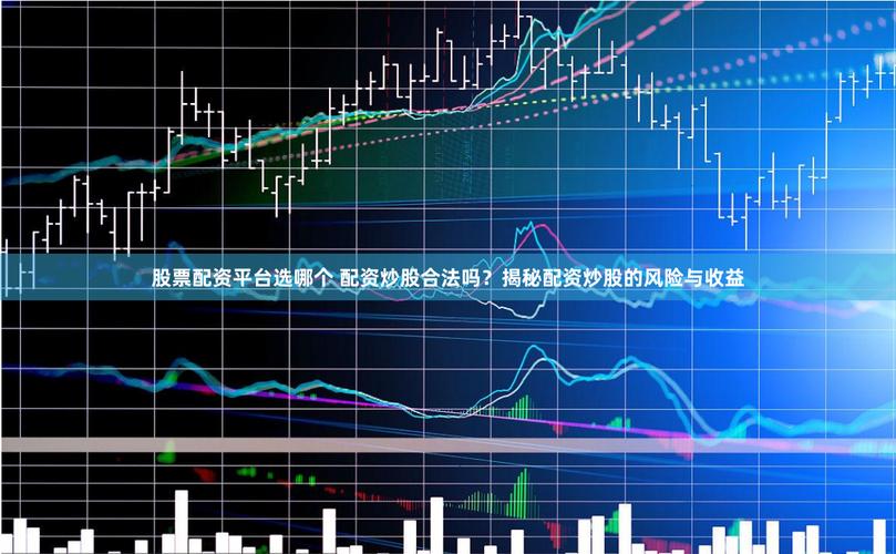 东莞股票配资平台怎么选？借钱炒股放大收益要谨慎